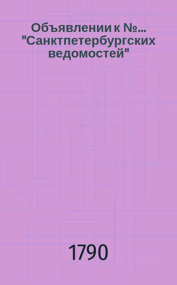 Объявлении к № ... "Санктпетербургских ведомостей" : [Казенные. Подряды]. 1790, к № 88 (1 нояб.)
