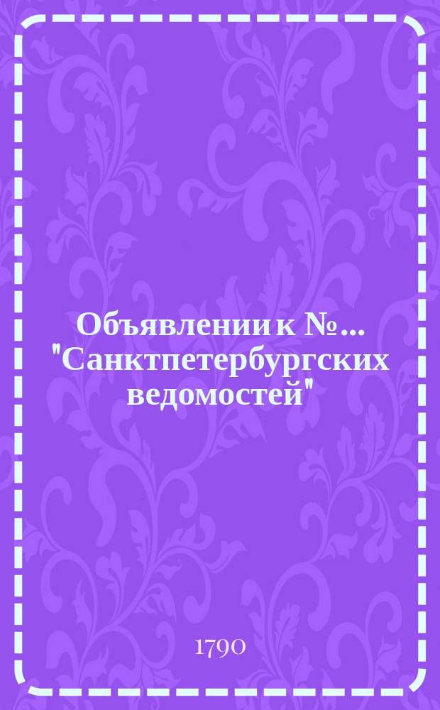 Объявлении к № ... "Санктпетербургских ведомостей" : [Казенные. Подряды]. 1790, к № 89 (5 нояб.)