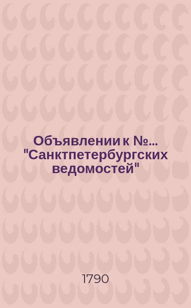 Объявлении к № ... "Санктпетербургских ведомостей" : [Казенные. Подряды]. 1790, к № 91 (12 нояб.)