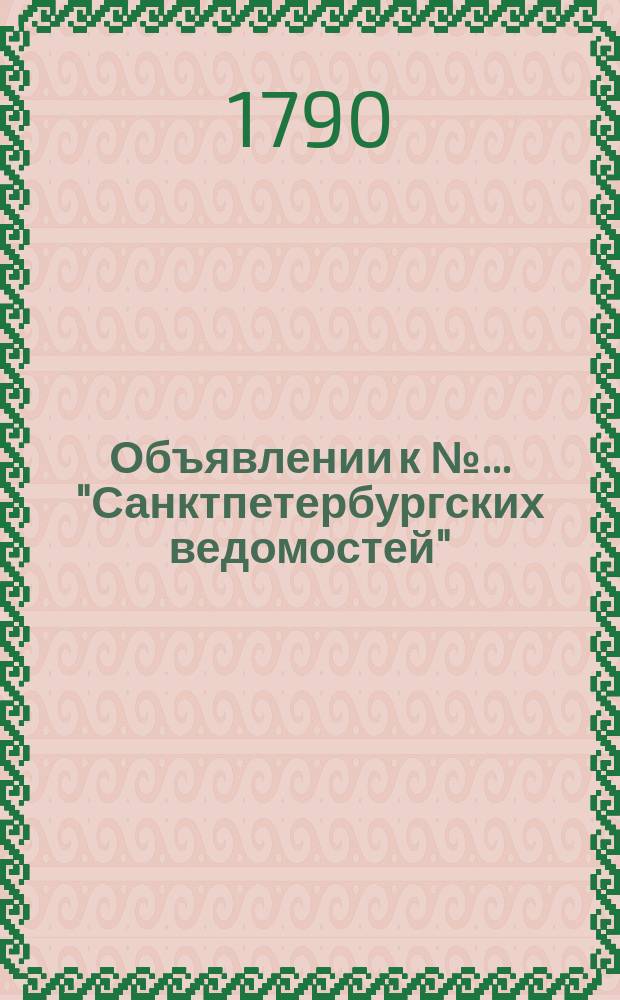 Объявлении к № ... "Санктпетербургских ведомостей" : [Казенные. Подряды]. 1790, к № 92 (15 нояб.)