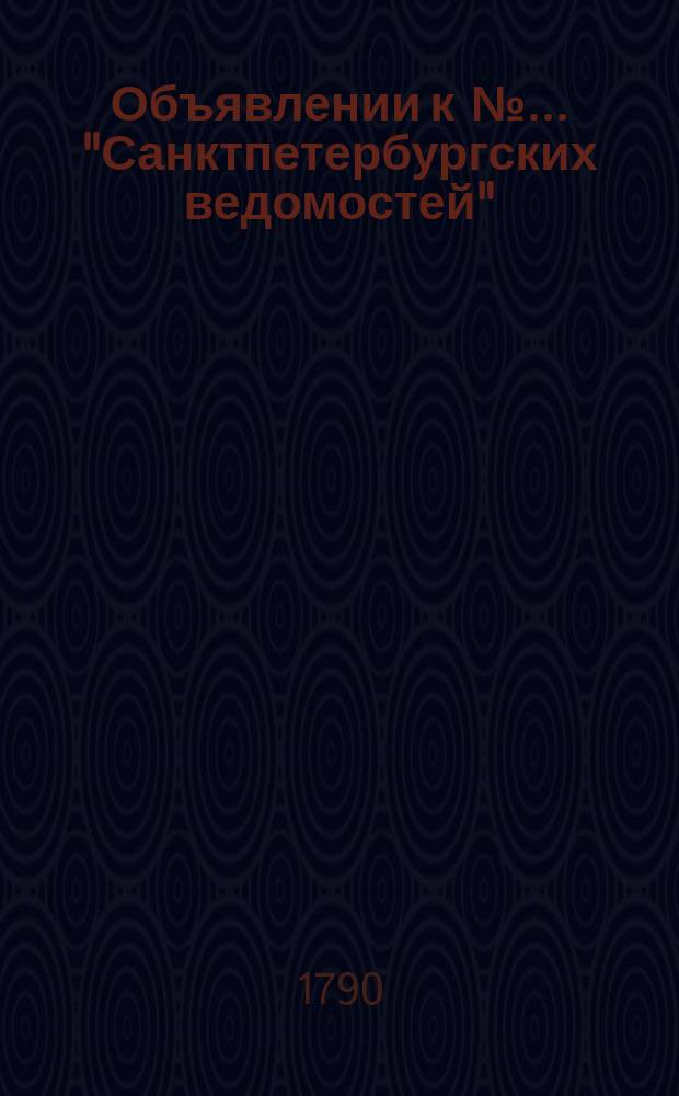 Объявлении к № ... "Санктпетербургских ведомостей" : [Казенные. Подряды]. 1790, к № 95 (26 нояб.)
