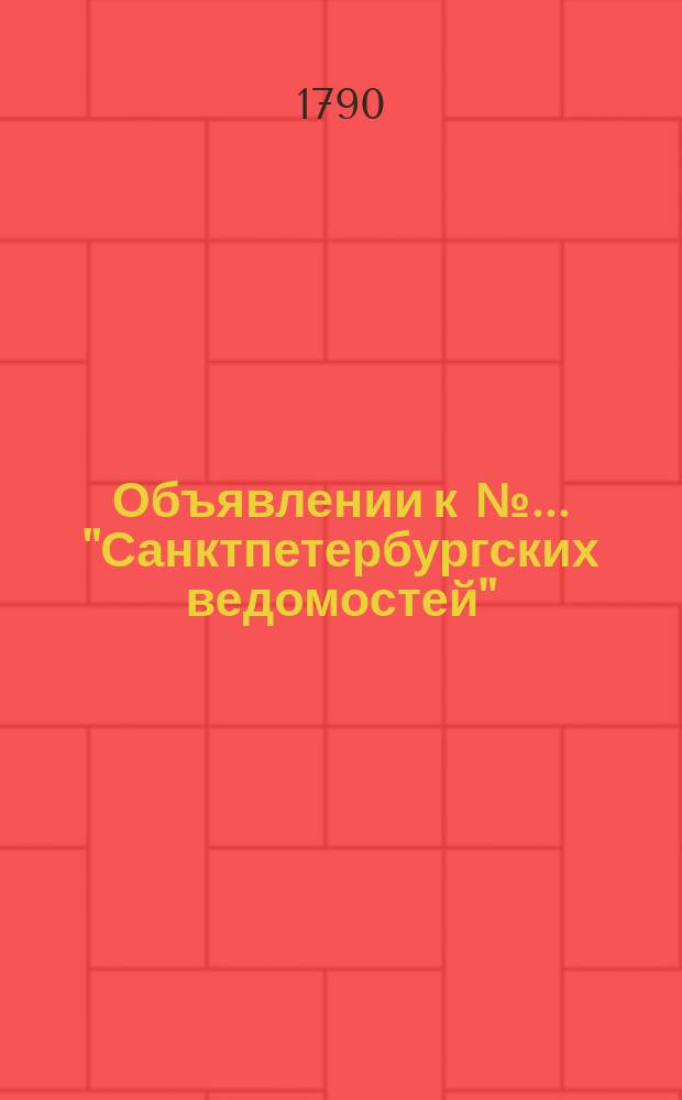 Объявлении к № ... "Санктпетербургских ведомостей" : [Казенные. Подряды]. 1790, к № 98 (6 дек.)