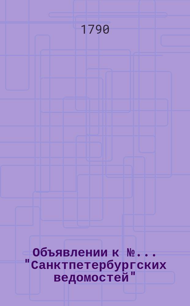 Объявлении к № ... "Санктпетербургских ведомостей" : [Казенные. Подряды]. 1790, к № 102 (20 дек.)