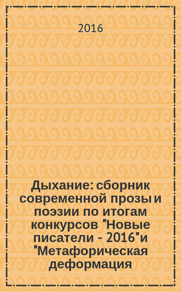 Дыхание : [сборник современной прозы и поэзии по итогам конкурсов "Новые писатели - 2016" и "Метафорическая деформация - 2016", проводимых литературным агентством "Новые писатели". Т. 2