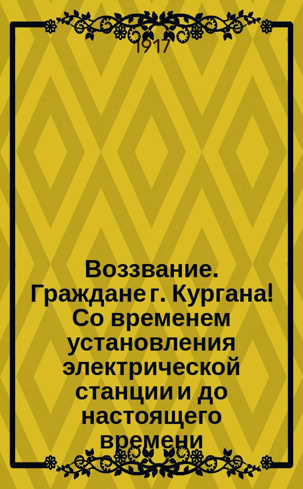 Воззвание. Граждане г. Кургана! Со временем установления электрической станции и до настоящего времени... : листовка