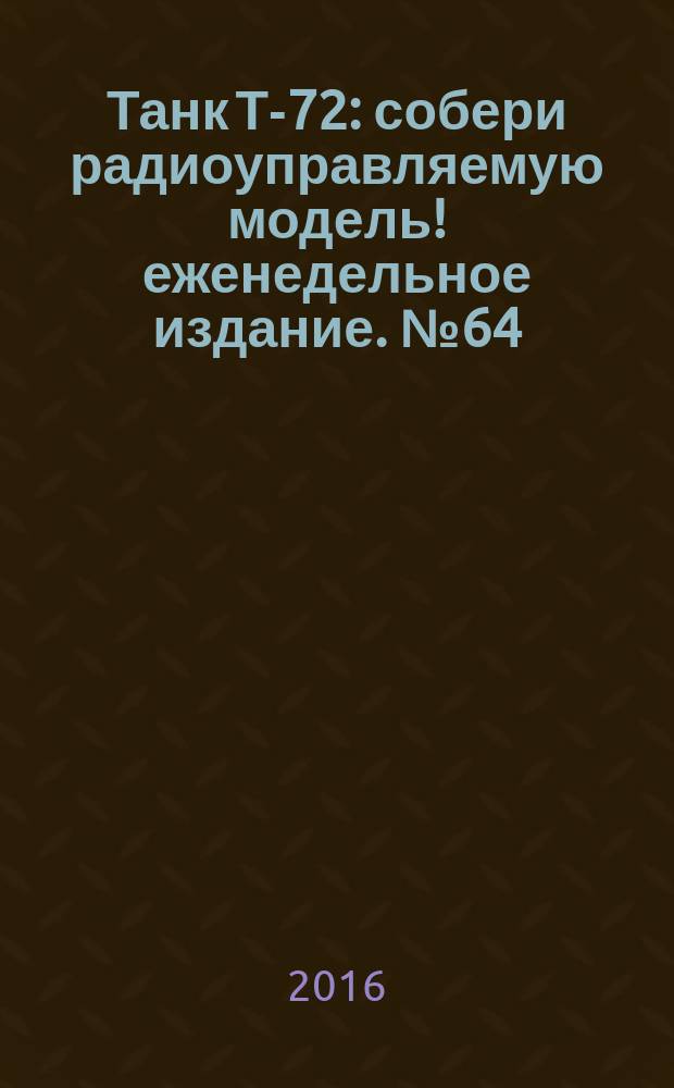 Танк Т-72 : собери радиоуправляемую модель !еженедельное издание. № 64