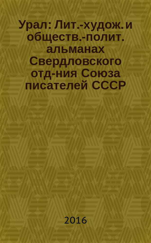 Урал : Лит.-худож. и обществ.-полит. альманах Свердловского отд-ния Союза писателей СССР. 2016, 7