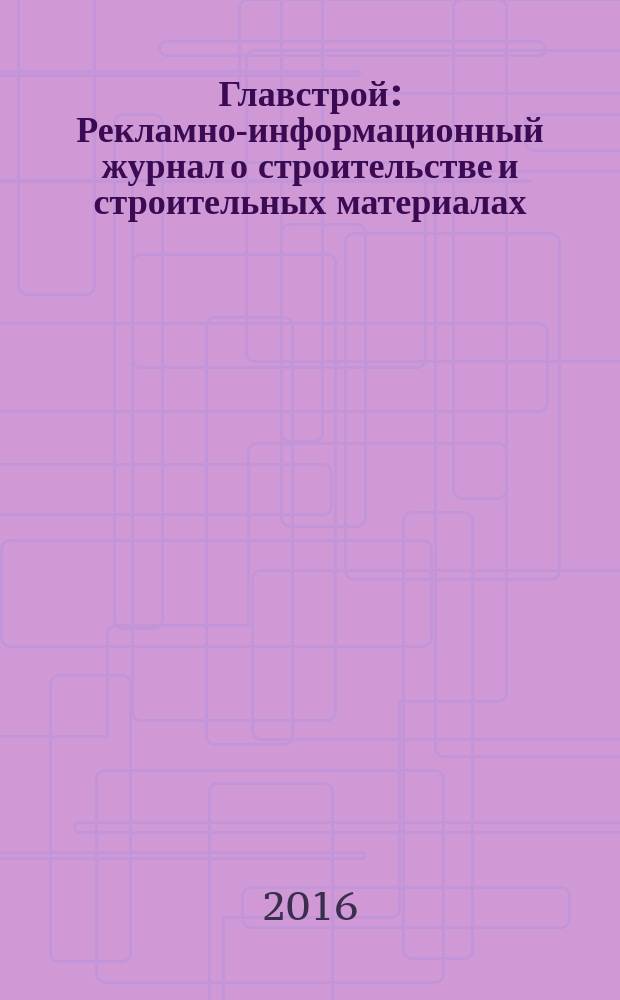 Главстрой : Рекламно-информационный журнал о строительстве и строительных материалах. 2016, № 4 (94)