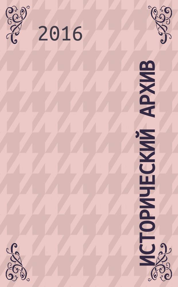 Исторический архив : Науч.-публикат. журн. Г. 24 2016, № 4