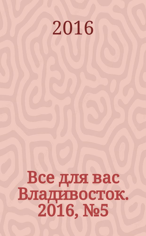 Все для вас Владивосток. 2016, № 5 (15)