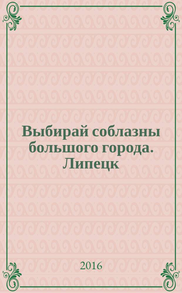 Выбирай соблазны большого города. Липецк : рекламно-информационный журнал. 2016, № 6 (58)