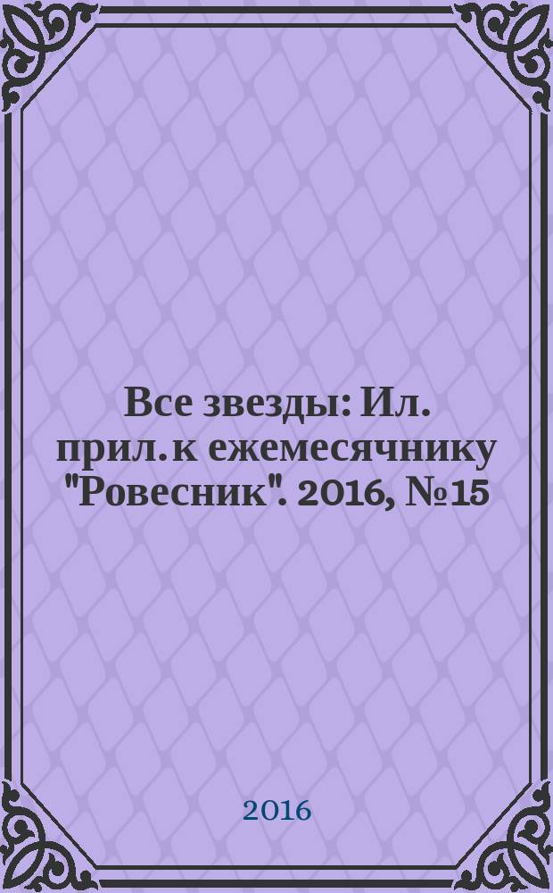 Все звезды : Ил. прил. к ежемесячнику "Ровесник". 2016, № 15 (445)