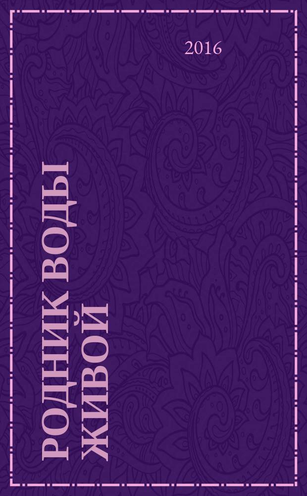 Родник воды живой : православный духовно-просветительский журнал издание прихода церкви в честь иконы Божией Матери "Всецарица" при Кировском областном онкодиспансере. 2016, № 4 (38)