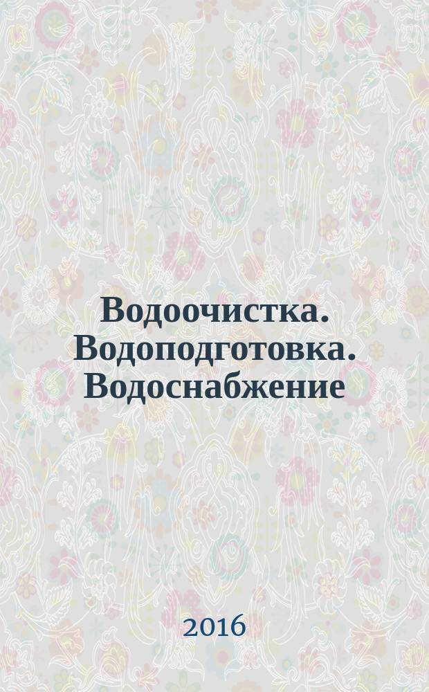 Водоочистка. Водоподготовка. Водоснабжение : производственно-технический и научно-практический журнал. 2016, № 7 (103)