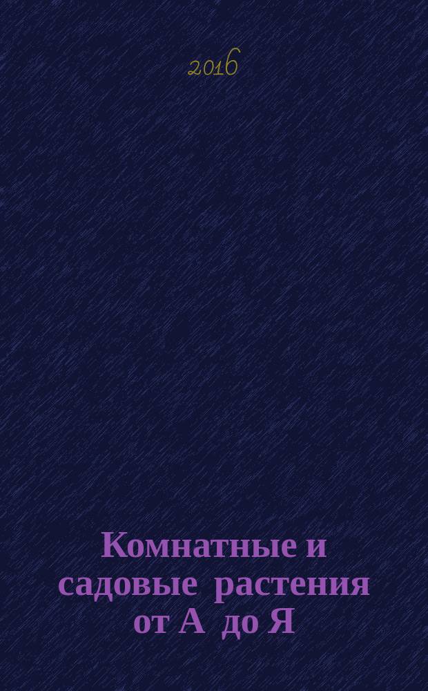Комнатные и садовые растения от А до Я : как украсить свой дом и сад цветами и декоративными растениями еженедельное издание. Вып. 132