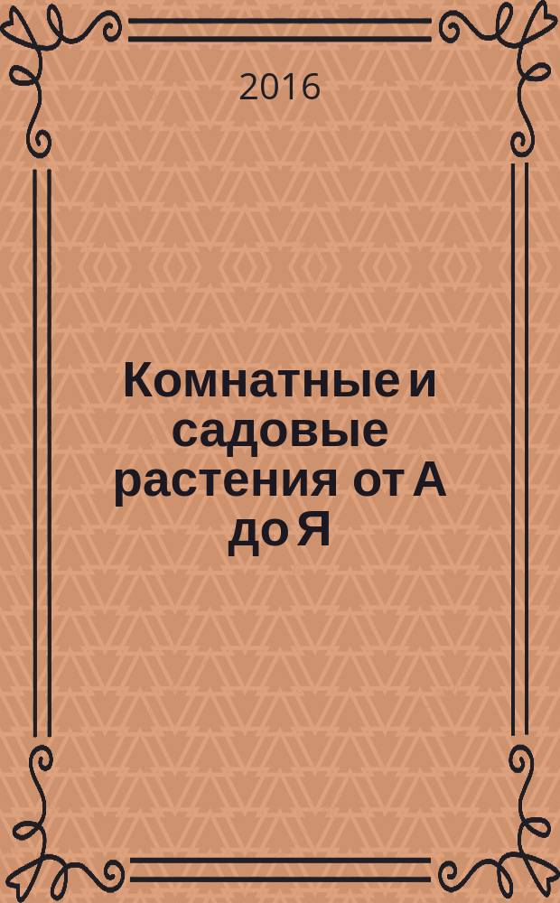 Комнатные и садовые растения от А до Я : как украсить свой дом и сад цветами и декоративными растениями еженедельное издание. Вып. 124