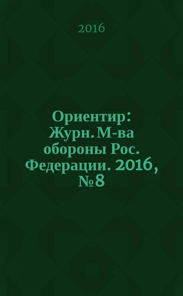Ориентир : Журн. М-ва обороны Рос. Федерации. 2016, № 8 (266)