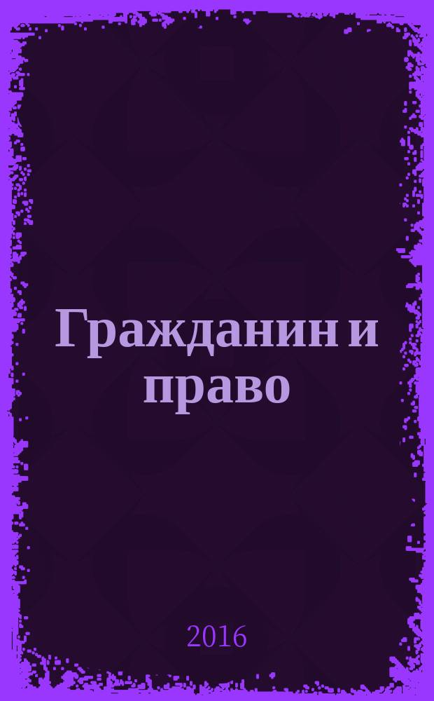 Гражданин и право : Ежемес. журн. о гражд. правах. 2016, № 7 (162)