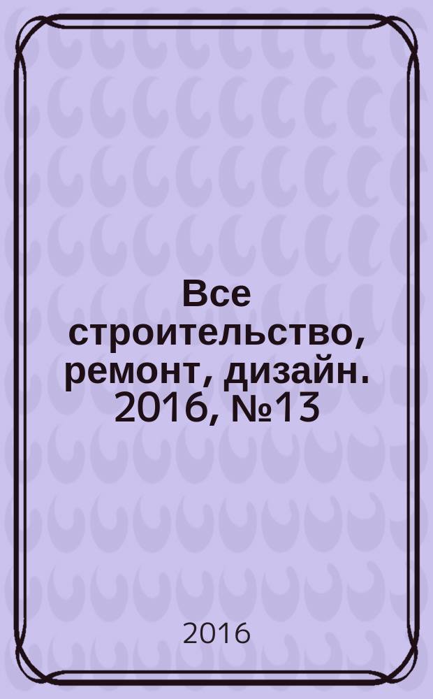 Все строительство, ремонт, дизайн. 2016, № 13 (119)