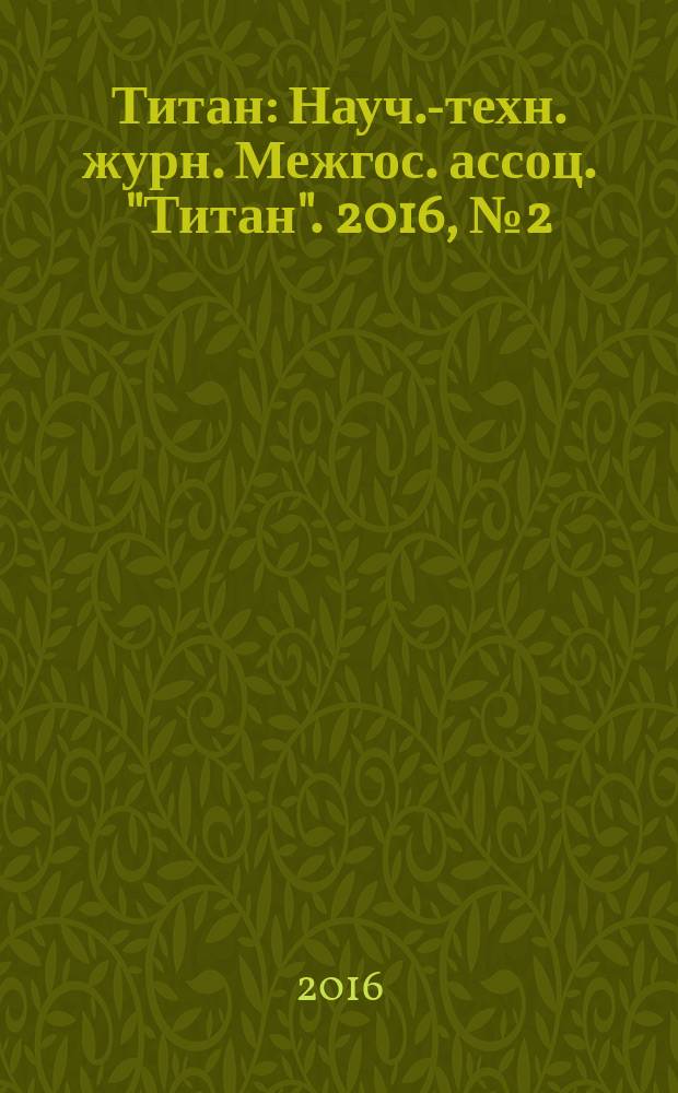 Титан : Науч.-техн. журн. Межгос. ассоц. "Титан". 2016, № 2 (52)