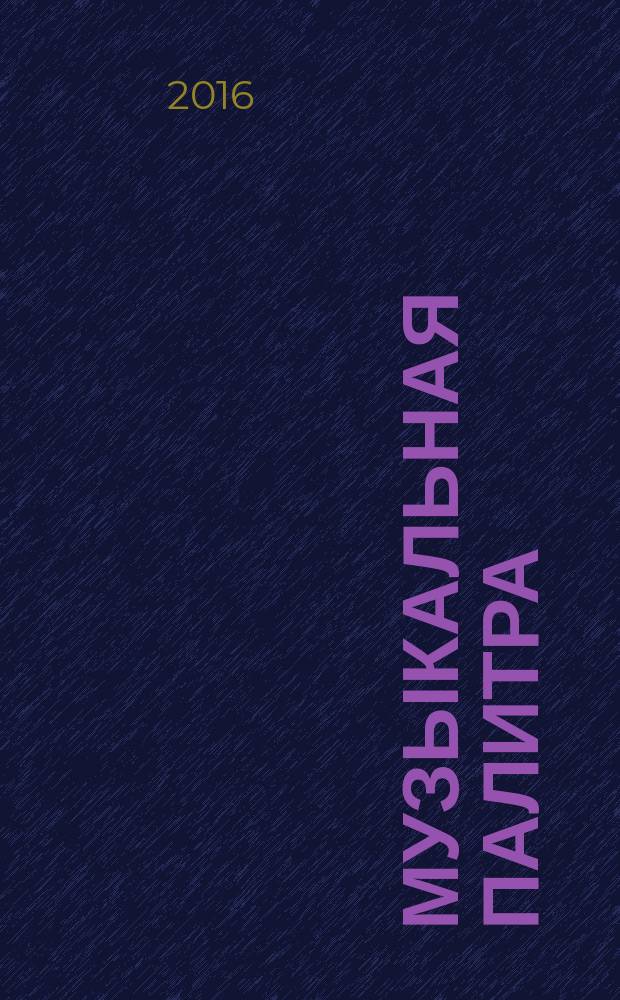Музыкальная палитра : Учеб.-метод. и муз.-лит. журн. для муз. руководителей ДОУ, учителей музыки, руководителей худож. студий в домах дет. творчества, преп. цикла муз. дисциплин. 2016, № 4 (105)