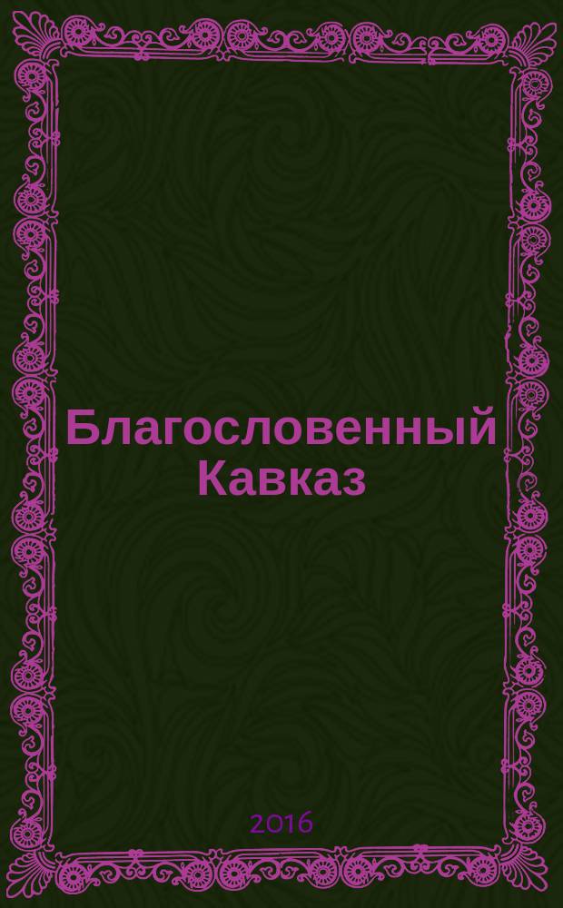 Благословенный Кавказ : церковно-общественный журнал Пятигорской и Черкесской епархии. 2016, июль (60)