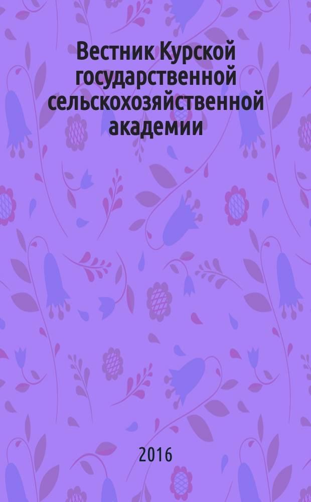Вестник Курской государственной сельскохозяйственной академии : теоретический и научно-практический журнал. 2016, 2