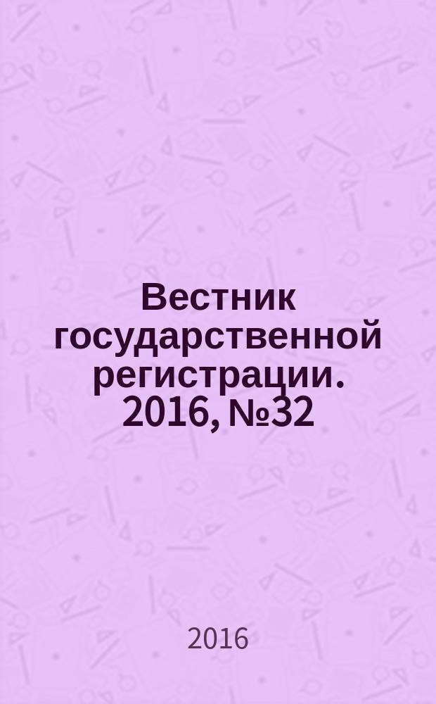 Вестник государственной регистрации. 2016, № 32 (595), ч. 2