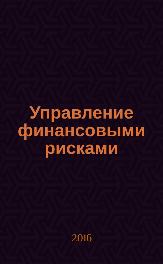 Управление финансовыми рисками : научно-практический профессиональный журнал для риск-менеджеров. 2016, № 3 (47)