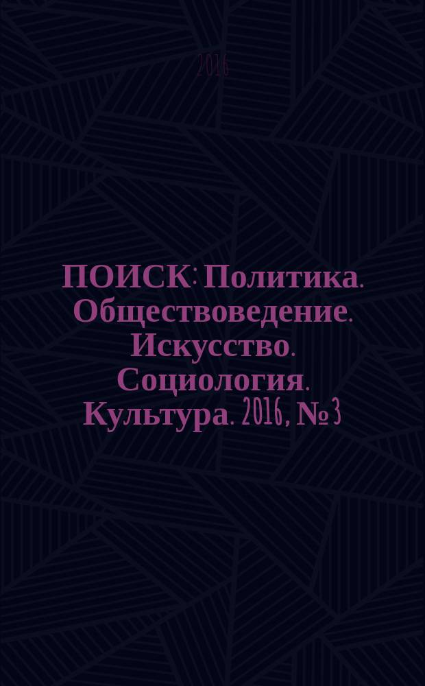 ПОИСК : Политика. Обществоведение. Искусство. Социология. Культура. 2016, № 3 (56)