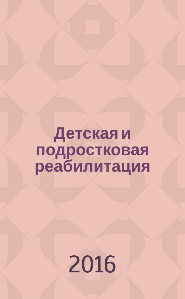 Детская и подростковая реабилитация : Науч.-практ. журн. 2016, № 1 (26)