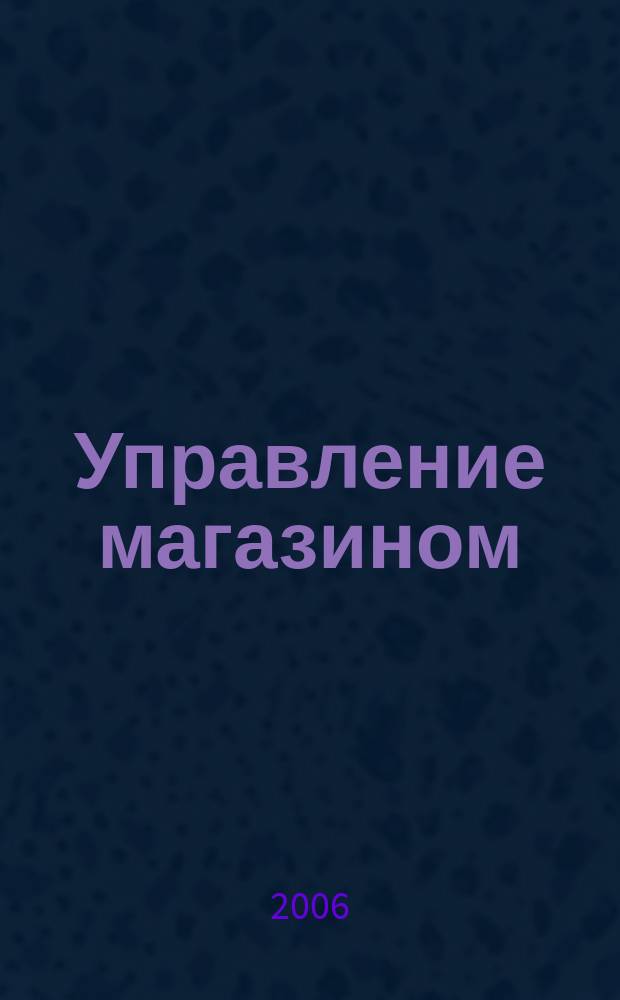 Управление магазином : как преуспеть в розничной торговле. 2006, № 4