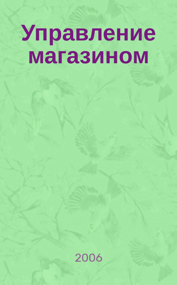 Управление магазином : как преуспеть в розничной торговле. 2006, № 12