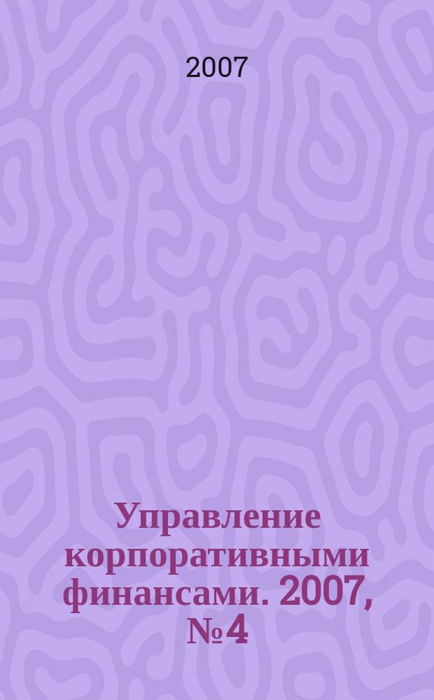Управление корпоративными финансами. 2007, № 4 (22)