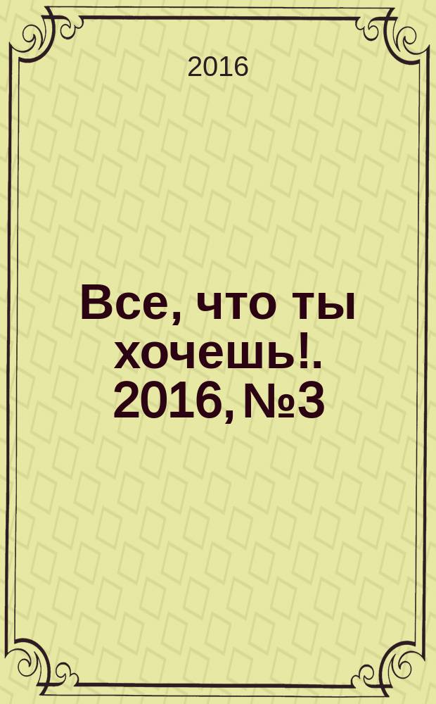Все, что ты хочешь !. 2016, № 3