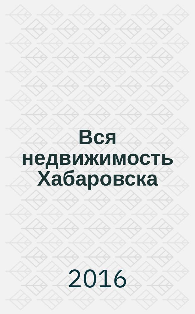 Вся недвижимость Хабаровска : еженедельное информационно-справочное издание риэлторов города Хабаровска. 2016, № 12 (537)