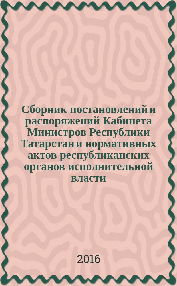 Сборник постановлений и распоряжений Кабинета Министров Республики Татарстан и нормативных актов республиканских органов исполнительной власти : (Офиц. тексты, коммент., разъяснения, консультации). 2016, № 46