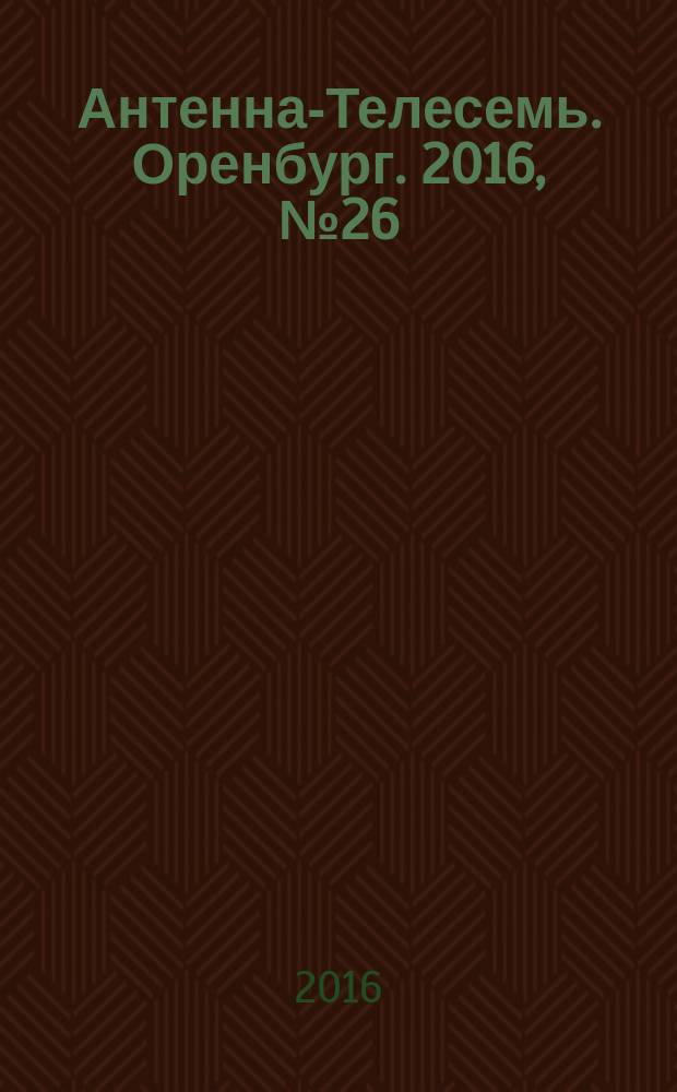 Антенна-Телесемь. Оренбург. 2016, № 26 (26)