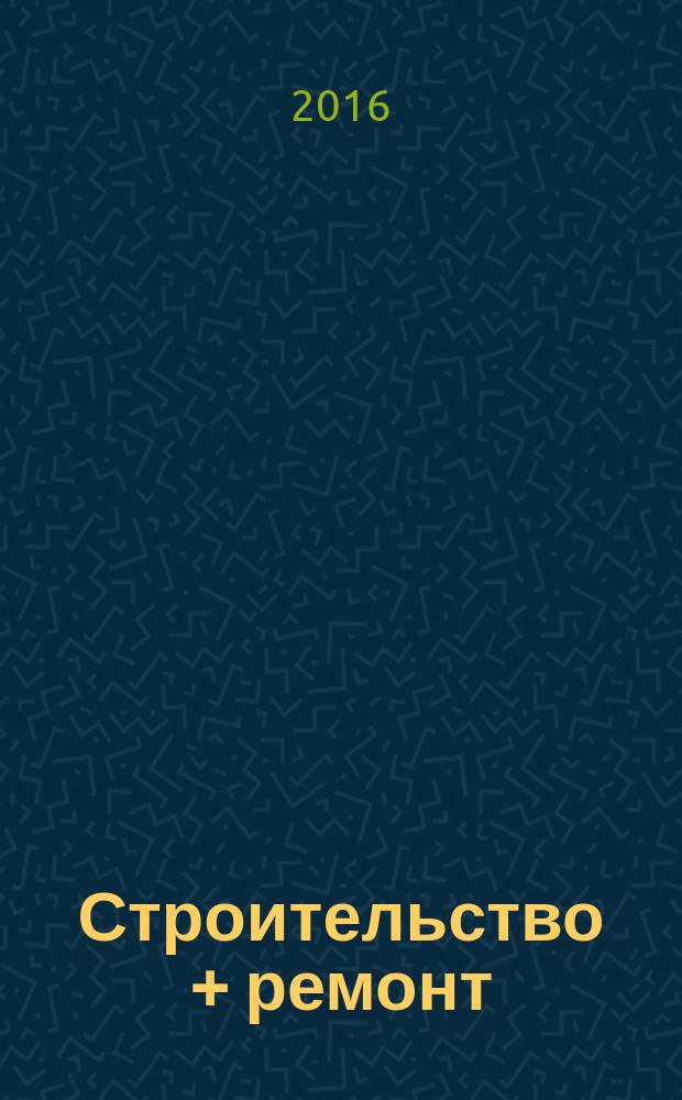 Строительство + ремонт : рекламно-информационный журнал. 2016, № 25 (838)