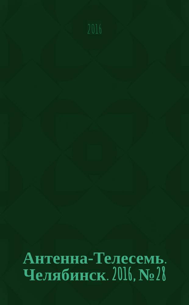 Антенна-Телесемь. Челябинск. 2016, № 28 (28)