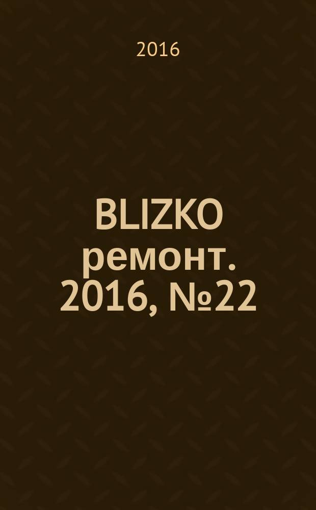 BLIZKO ремонт. 2016, № 22 (375)