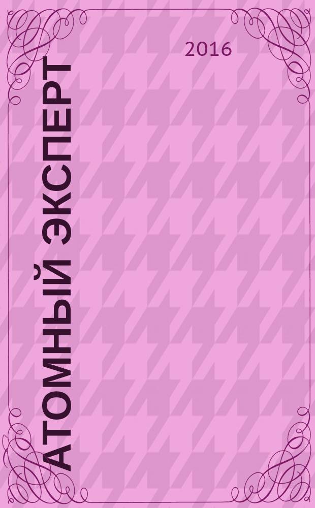 Атомный эксперт : информационно-аналитическое издание приложение к журналу "Атомная энергия". 2016, № 6 (48)