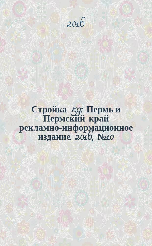 Стройка 59 : Пермь и Пермский край рекламно-информационное издание. 2016, № 10 (10)