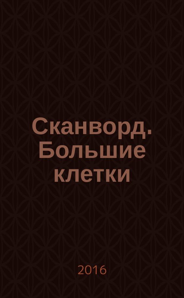 Сканворд. Большие клетки : легко читать, приятно решать. 2016, № 8 (26)