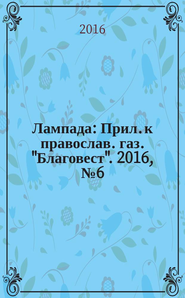 Лампада : Прил. к православ. газ. "Благовест". 2016, № 6 (210)