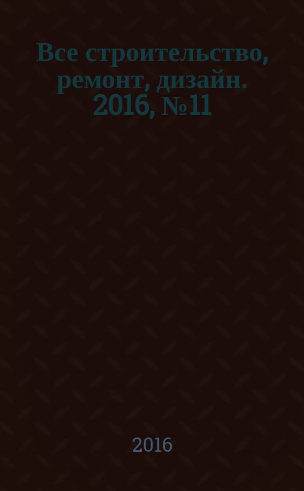 Все строительство, ремонт, дизайн. 2016, № 11 (117)