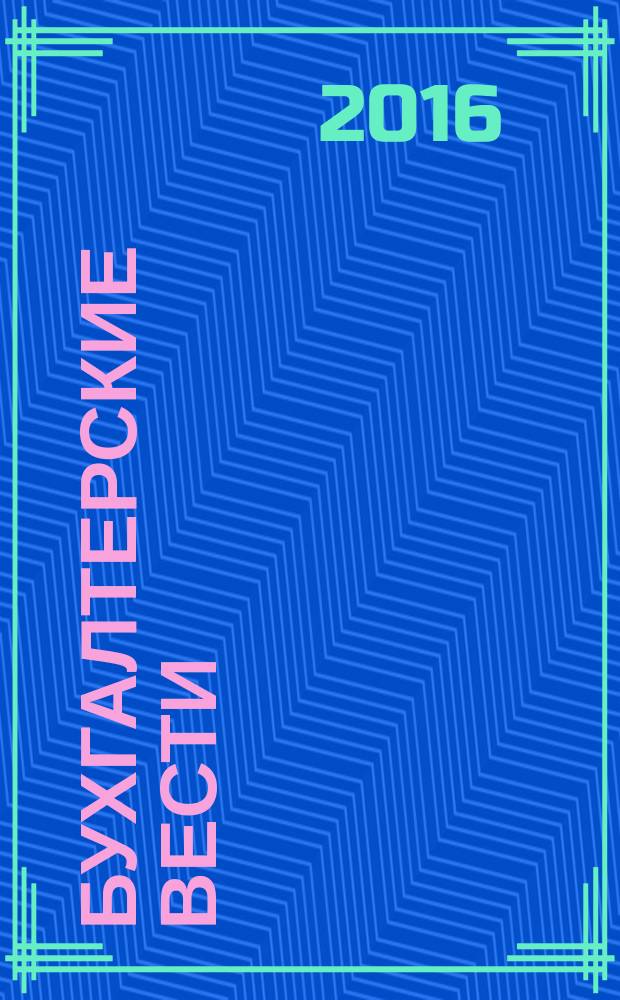 Бухгалтерские вести : приложение к газете "Деловой Петербург". 2016, № 24 : Справочник бухгалтера