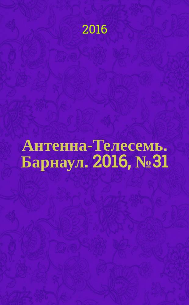 Антенна-Телесемь. Барнаул. 2016, № 31 (31)
