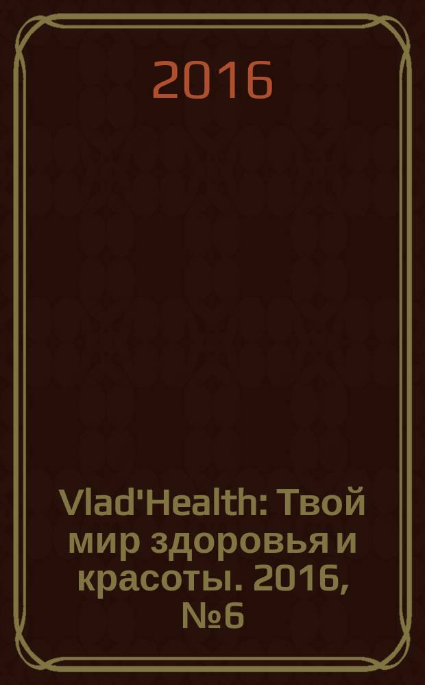 Vlad'Health : Твой мир здоровья и красоты. 2016, № 6 (59)