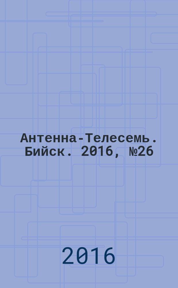 Антенна-Телесемь. Бийск. 2016, № 26 (489)